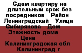 Сдам квартиру на длительный срок без посредников › Район ­ Ленинградский › Улица ­ Сибирякова › Дом ­ 40 › Этажность дома ­ 5 › Цена ­ 20 000 - Калининградская обл., Калининград г. Недвижимость » Квартиры аренда   . Калининградская обл.